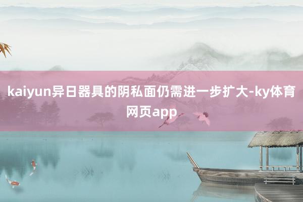 kaiyun异日器具的阴私面仍需进一步扩大-ky体育网页app