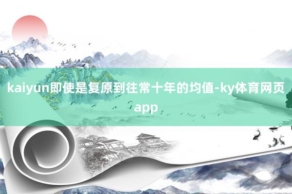 kaiyun即使是复原到往常十年的均值-ky体育网页app