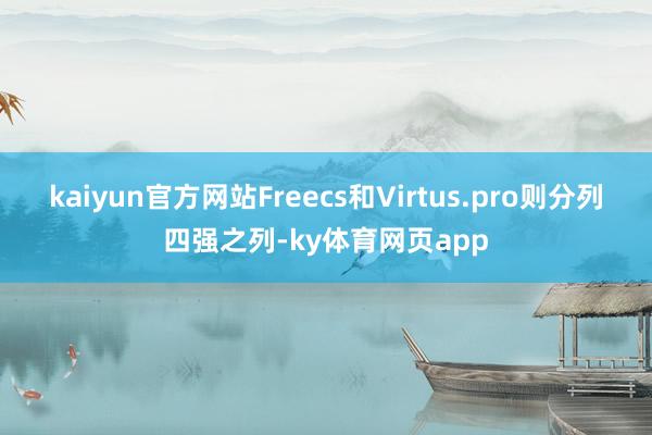 kaiyun官方网站Freecs和Virtus.pro则分列四强之列-ky体育网页app