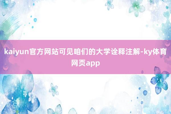 kaiyun官方网站可见咱们的大学诠释注解-ky体育网页app