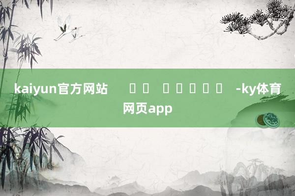 kaiyun官方网站      		  					  -ky体育网页app