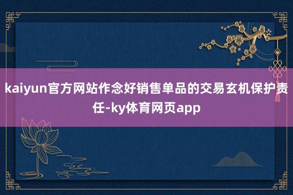 kaiyun官方网站作念好销售单品的交易玄机保护责任-ky体育网页app