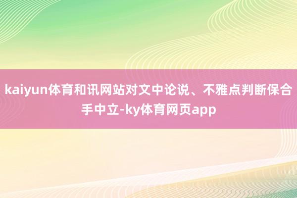 kaiyun体育和讯网站对文中论说、不雅点判断保合手中立-ky体育网页app