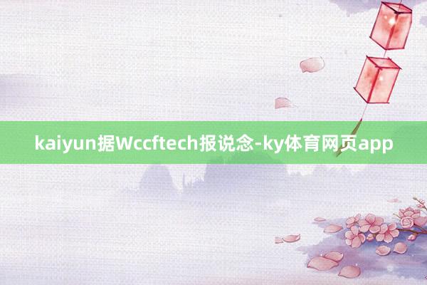 kaiyun据Wccftech报说念-ky体育网页app