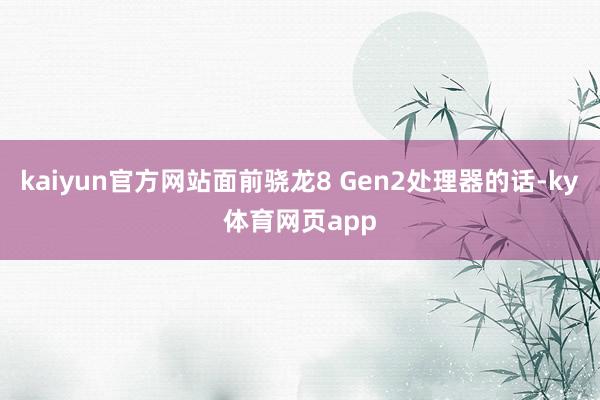 kaiyun官方网站面前骁龙8 Gen2处理器的话-ky体育网页app