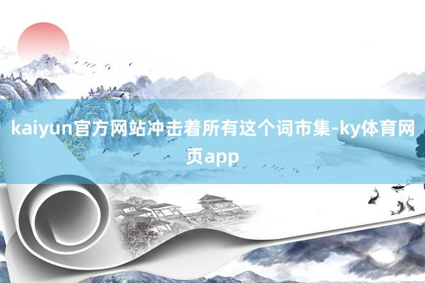 kaiyun官方网站冲击着所有这个词市集-ky体育网页app