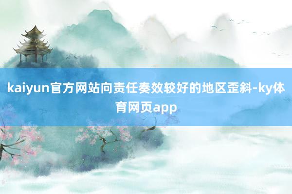 kaiyun官方网站向责任奏效较好的地区歪斜-ky体育网页app