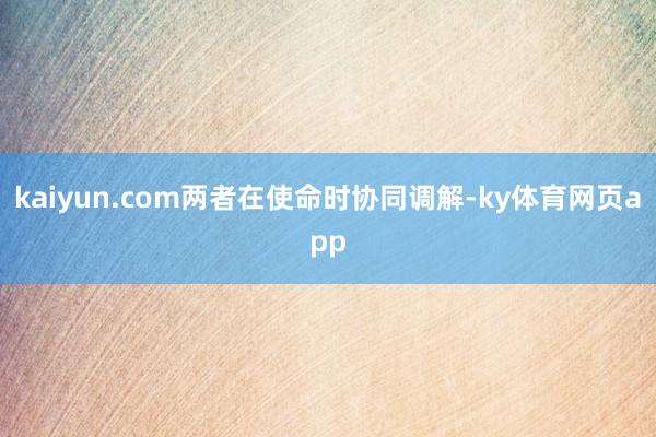 kaiyun.com两者在使命时协同调解-ky体育网页app