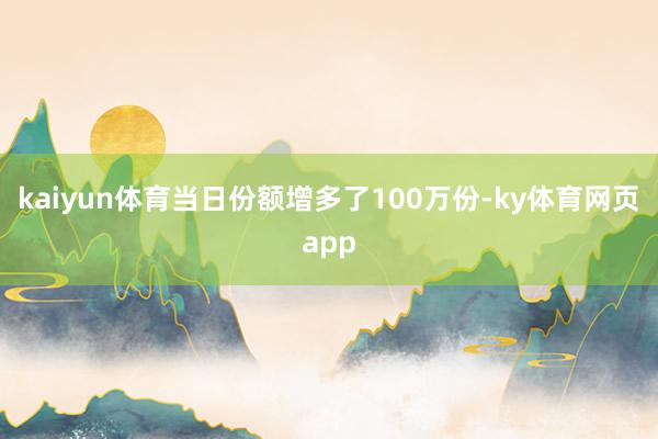 kaiyun体育当日份额增多了100万份-ky体育网页app