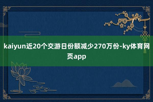 kaiyun近20个交游日份额减少270万份-ky体育网页app