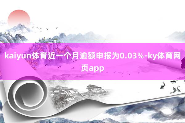 kaiyun体育近一个月逾额申报为0.03%-ky体育网页app