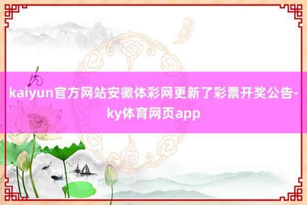 kaiyun官方网站安徽体彩网更新了彩票开奖公告-ky体育网页app