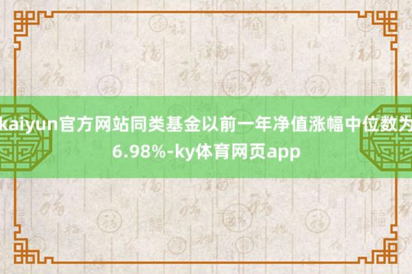 kaiyun官方网站同类基金以前一年净值涨幅中位数为6.98%-ky体育网页app