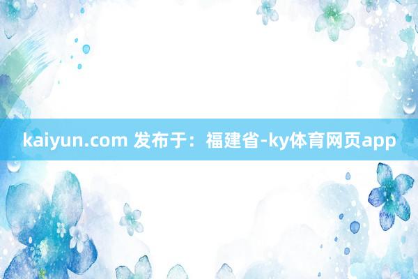 kaiyun.com 发布于：福建省-ky体育网页app