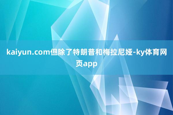 kaiyun.com但除了特朗普和梅拉尼娅-ky体育网页app