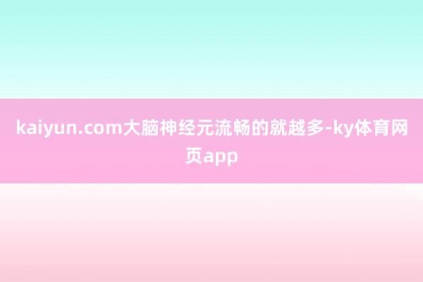 kaiyun.com大脑神经元流畅的就越多-ky体育网页app