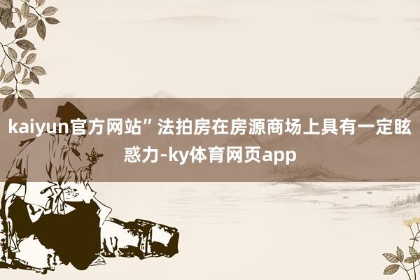 kaiyun官方网站”法拍房在房源商场上具有一定眩惑力-ky体育网页app