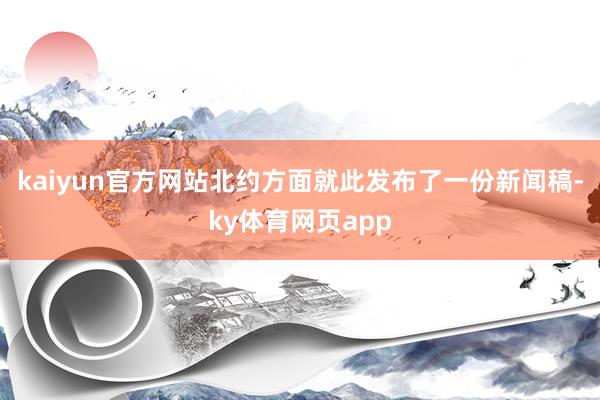 kaiyun官方网站北约方面就此发布了一份新闻稿-ky体育网页app