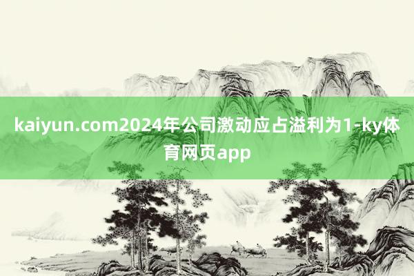 kaiyun.com2024年公司激动应占溢利为1-ky体育网页app